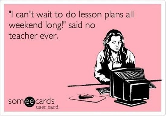 "I can't wait to do lesson plans all weekend long!" said no teacher ever.