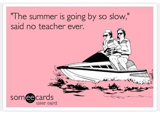 "The summer is going by so slow," said no teacher ever.